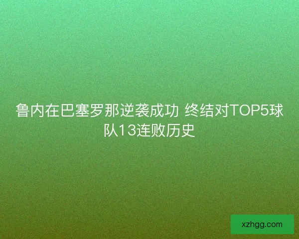 鲁内在巴塞罗那逆袭成功 终结对TOP5球队13连败历史