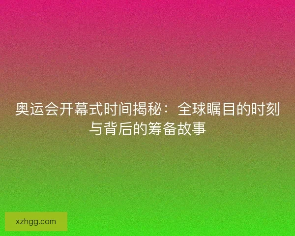奥运会开幕式时间揭秘：全球瞩目的时刻与背后的筹备故事
