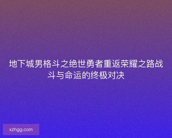 地下城男格斗之绝世勇者重返荣耀之路战斗与命运的终极对决