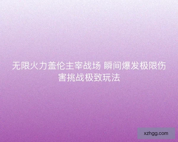 无限火力盖伦主宰战场 瞬间爆发极限伤害挑战极致玩法