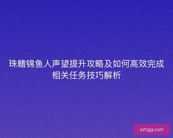 珠鳍锦鱼人声望提升攻略及如何高效完成相关任务技巧解析
