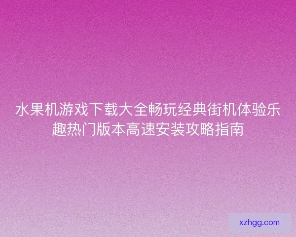 水果机游戏下载大全畅玩经典街机体验乐趣热门版本高速安装攻略指南