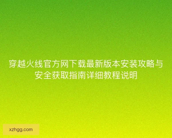 穿越火线官方网下载最新版本安装攻略与安全获取指南详细教程说明