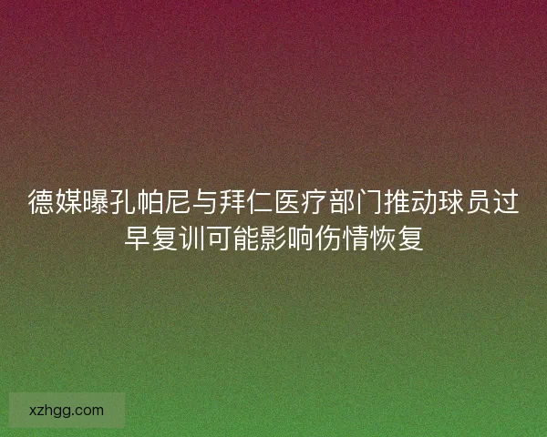 德媒曝孔帕尼与拜仁医疗部门推动球员过早复训可能影响伤情恢复